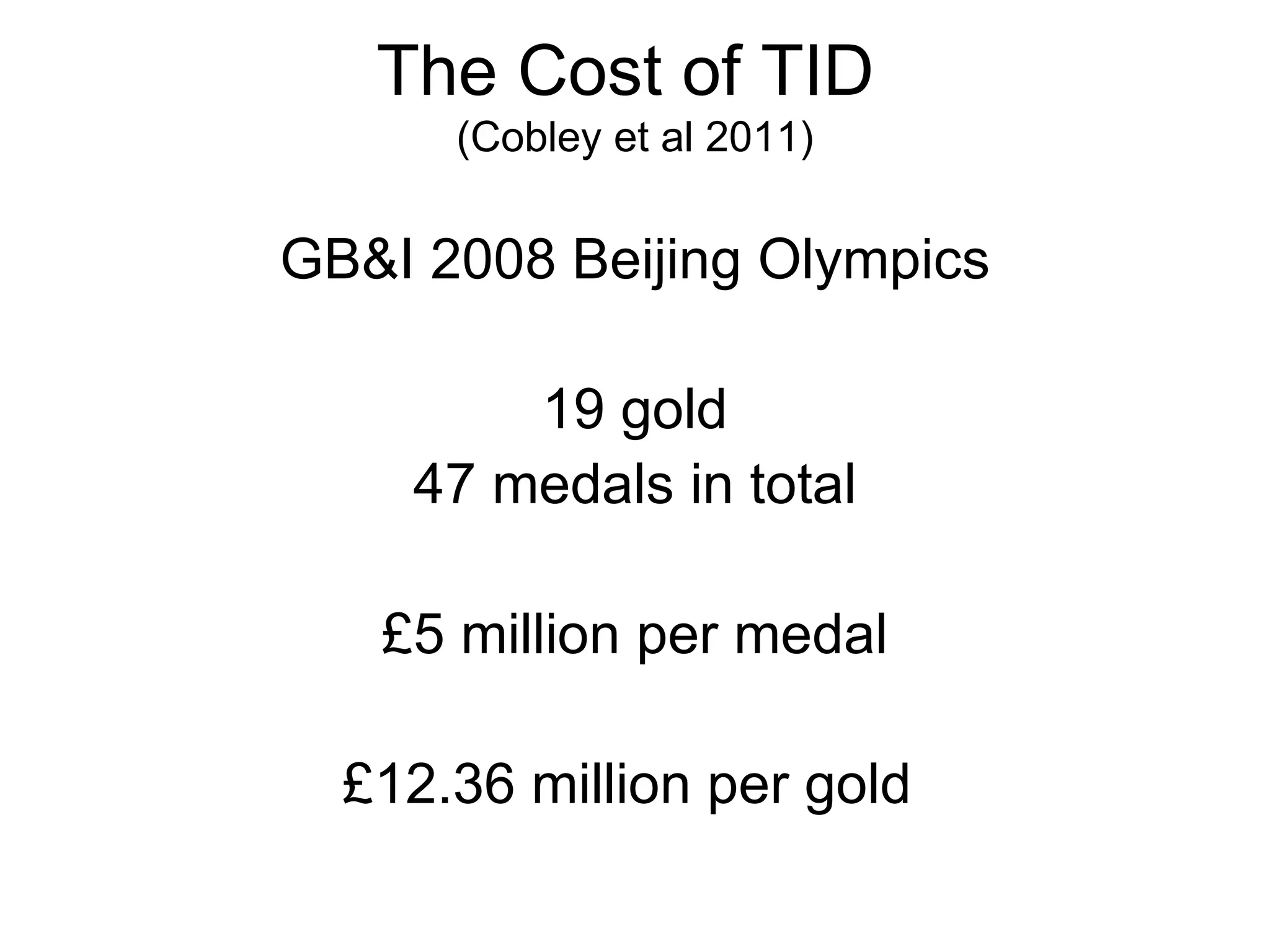 The Cost of TID (Cobley et al 2011) GB&I 2008 Beijing Olympics 19 gold 47 medals in total £5 million per medal £12.36 million per gold
