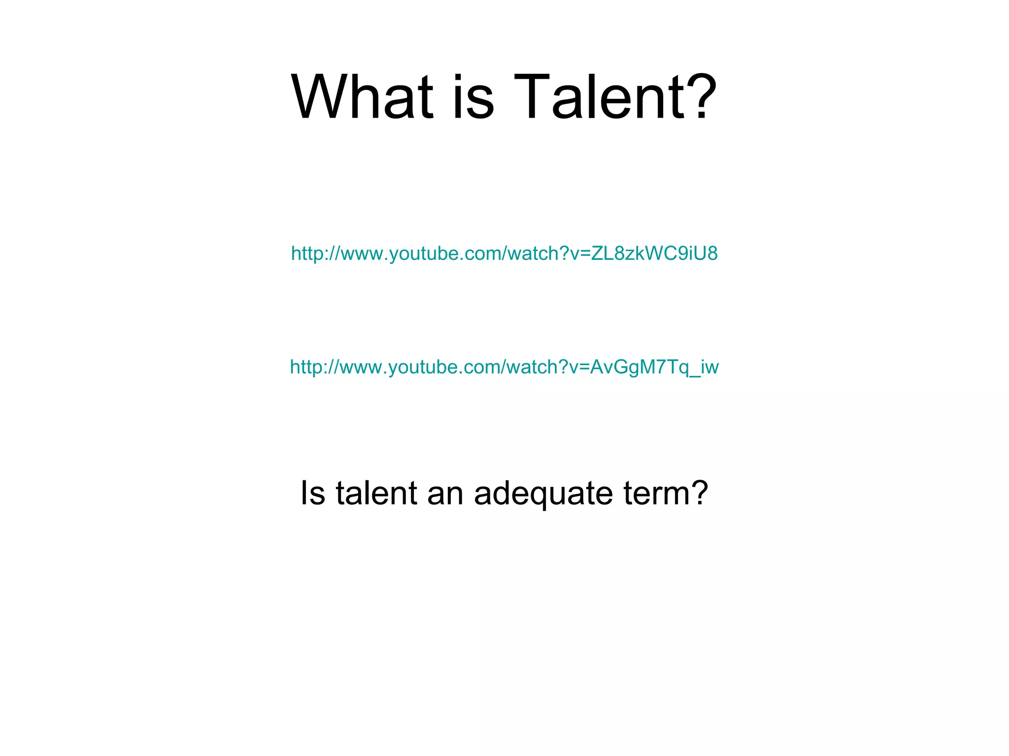 What is Talent? http://www.youtube.com/watch?v=ZL8zkWC9iU8 http://www.youtube.com/watch?v=AvGgM7Tq_iw Is talent an adequate term?