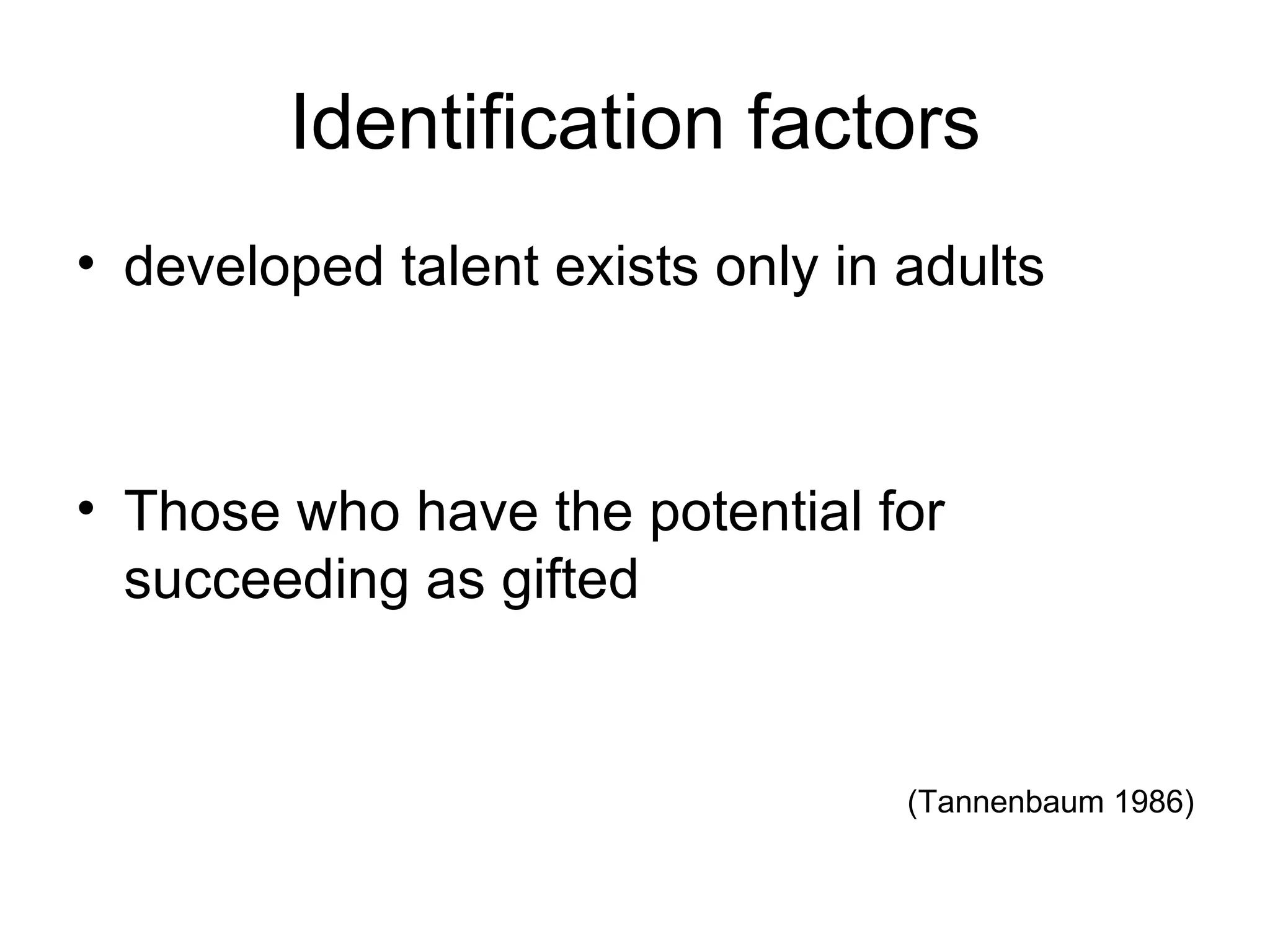 Identification factors developed talent exists only in adults Those who have the potential for succeeding as gifted (Tannenbaum 1986)