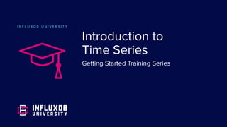 I N F L U X D B U N I V E R S I T Y
Introduction to
Time Series
Getting Started Training Series
 