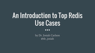 An Introduction to Top Redis
Use Cases
by Dr. Josiah Carlson
@dr_josiah
 