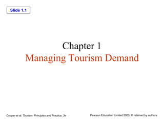 Slide 1.1
Cooper et al: Tourism: Principles and Practice, 3e Pearson Education Limited 2005, © retained by authors
Chapter 1
Managing Tourism Demand
 