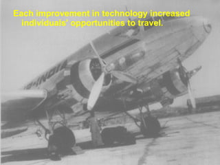 Each improvement in technology increased individuals' opportunities to travel.  
