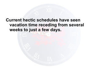 Current hectic schedules have seen vacation time receding from several weeks to just a few days. 