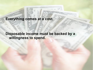 Everything comes at a cost. Disposable income must be backed by a willingness to spend. 