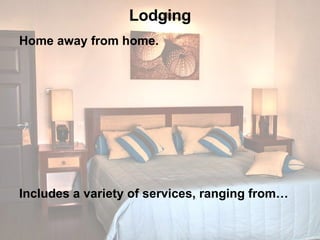 Lodging Home away from home.  Includes a variety of services, ranging from…  