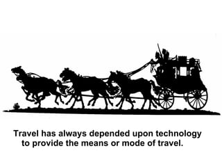 Travel has always depended upon technology to provide the means or mode of travel.  