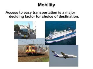 Mobility Access to easy transportation is a major deciding factor for choice of destination. 