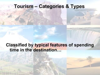 Tourism – Categories & Types  Classified by typical features of spending time in the destination…  