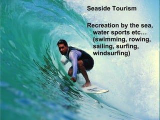 Seaside Tourism Recreation by the sea, water sports etc… (swimming, rowing, sailing, surfing, windsurfing) 