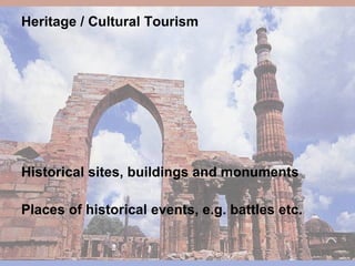 Heritage / Cultural Tourism Historical sites, buildings and monuments Places of historical events, e.g. battles etc. 