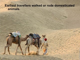Earliest travellers walked or rode domesticated animals.  