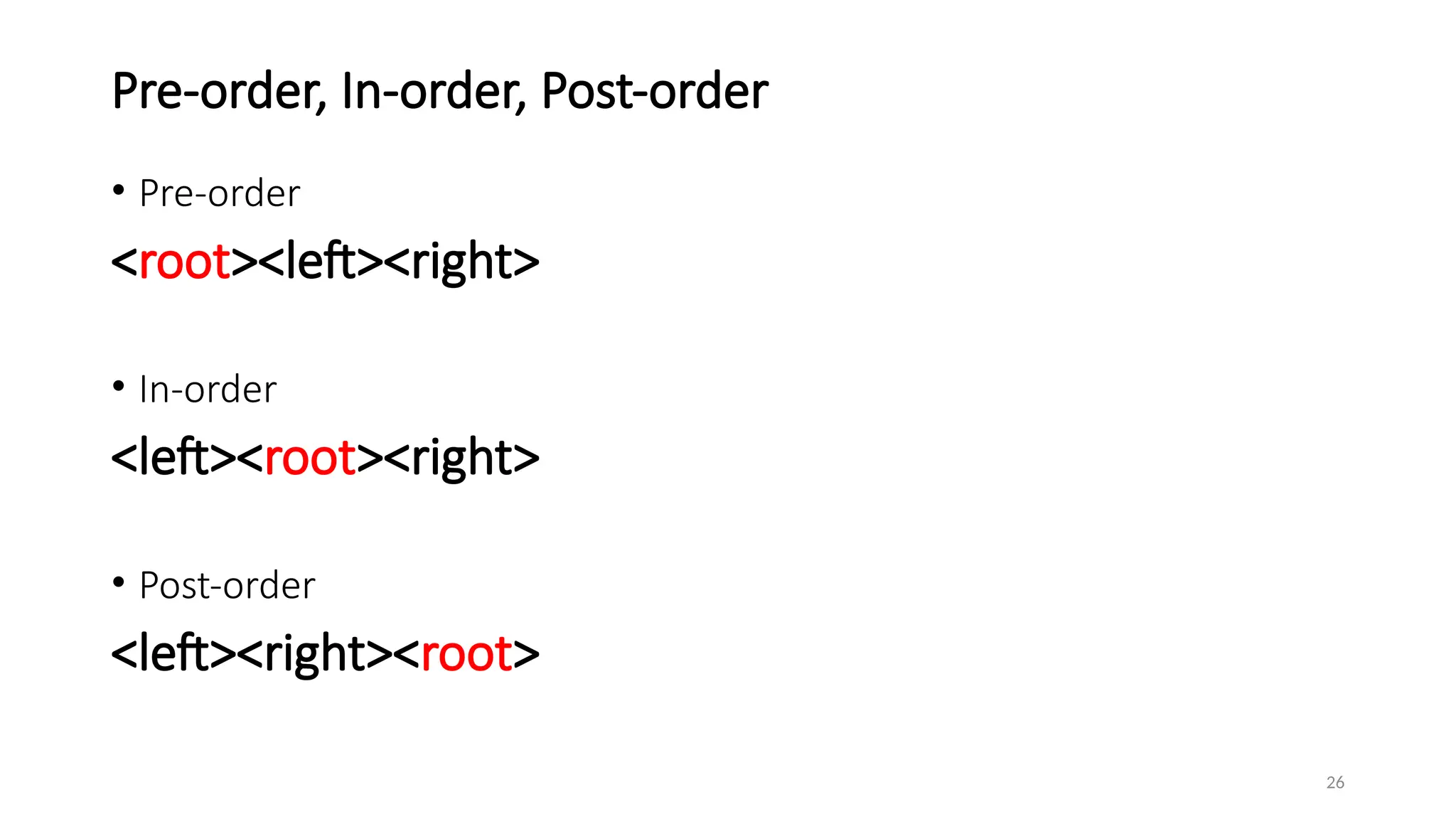 26
Pre-order, In-order, Post-order
• Pre-order
<root><left><right>
• In-order
<left><root><right>
• Post-order
<left><right><root>
 
