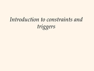 Introduction to constraints and
           triggers
 