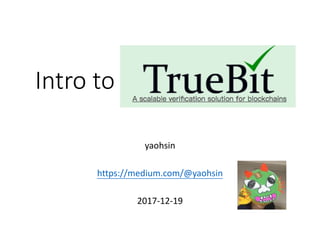 Intro to TrueBit
yaohsin
https://medium.com/@yaohsin
2017-12-19
 