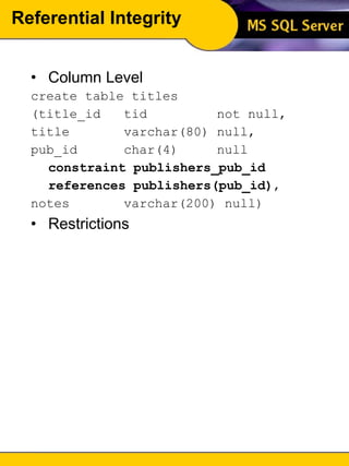 Referential Integrity Column Level create table titles (title_id tid not null, title varchar(80) null, pub_id char(4) null constraint publishers_pub_id references publishers(pub_id) , notes varchar(200) null) Restrictions 