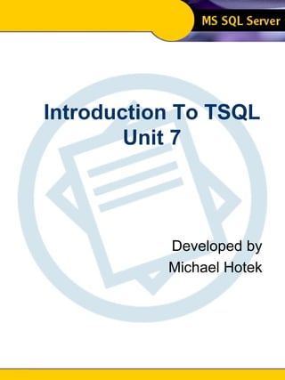 Introduction To SQL Unit 7 Modern Business Technology Introduction To TSQL Unit 7 Developed by Michael Hotek 