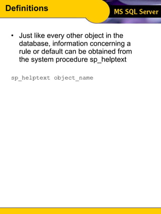 Definitions Just like every other object in the database, information concerning a rule or default can be obtained from the system procedure sp_helptext sp_helptext object_name 
