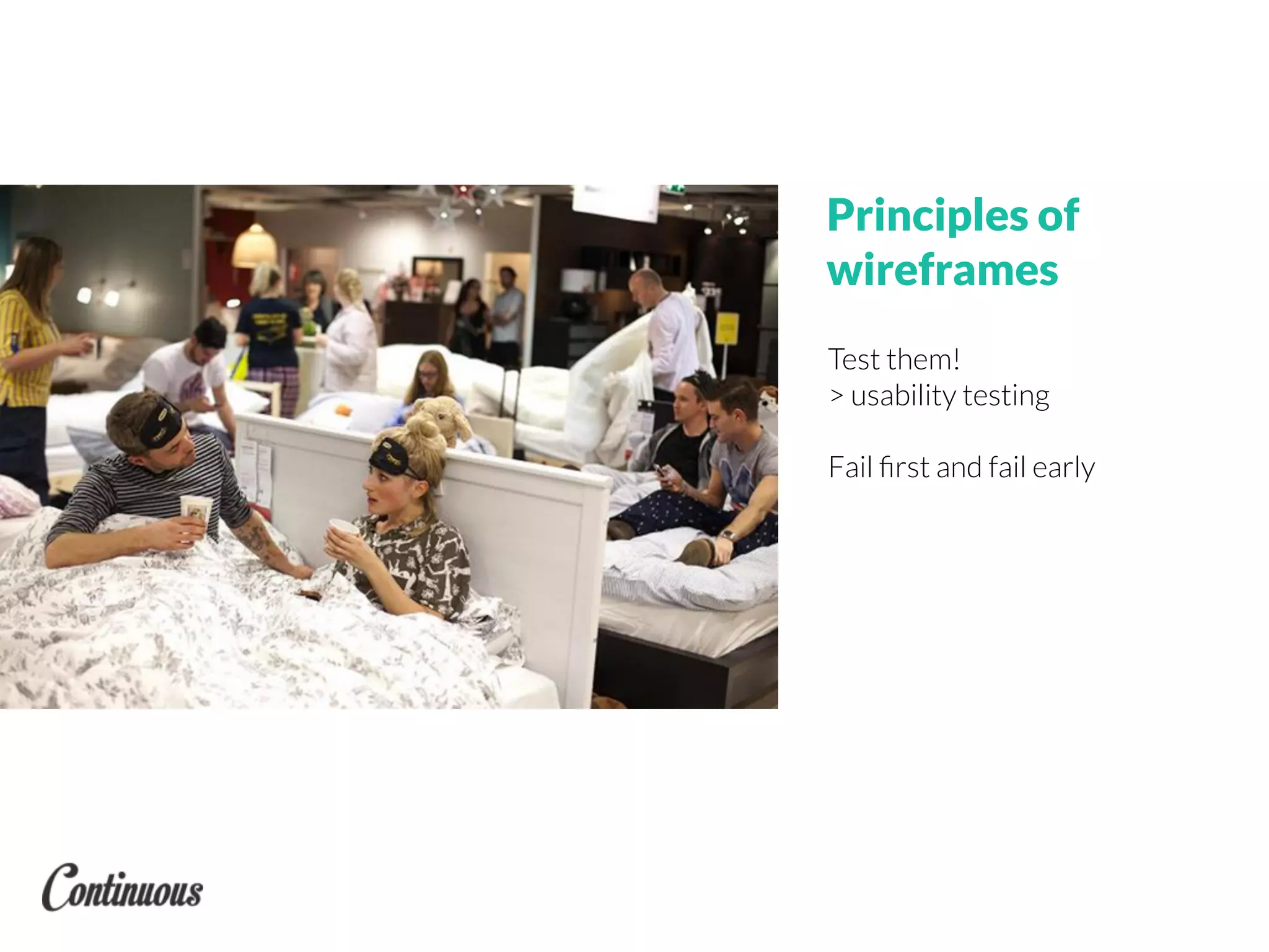 Test them!
> usability testing
Fail ﬁrst and fail early
Principles of
wireframes
 