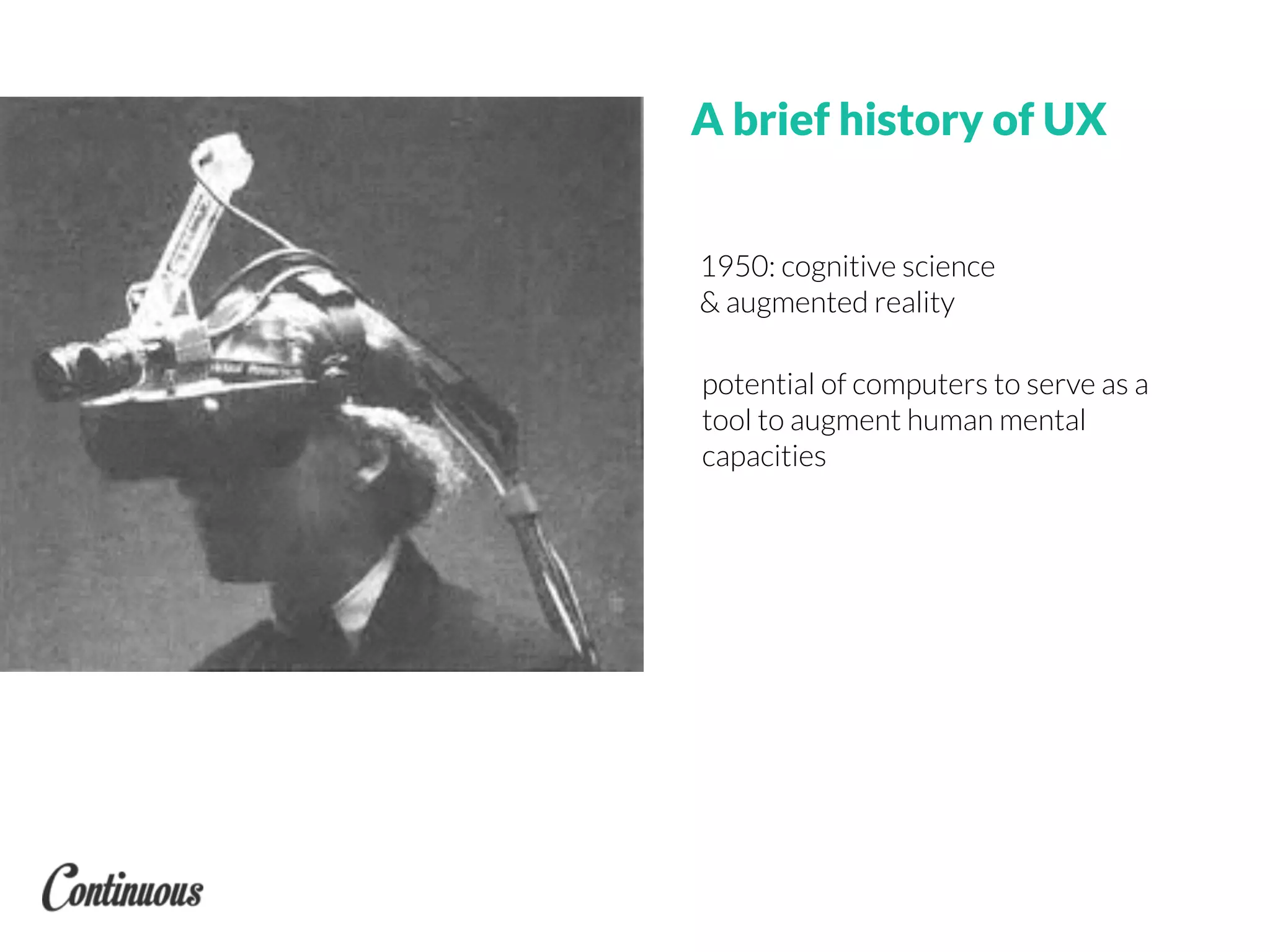 1950: cognitive science
& augmented reality
potential of computers to serve as a
tool to augment human mental
capacities
A brief history of UX
 