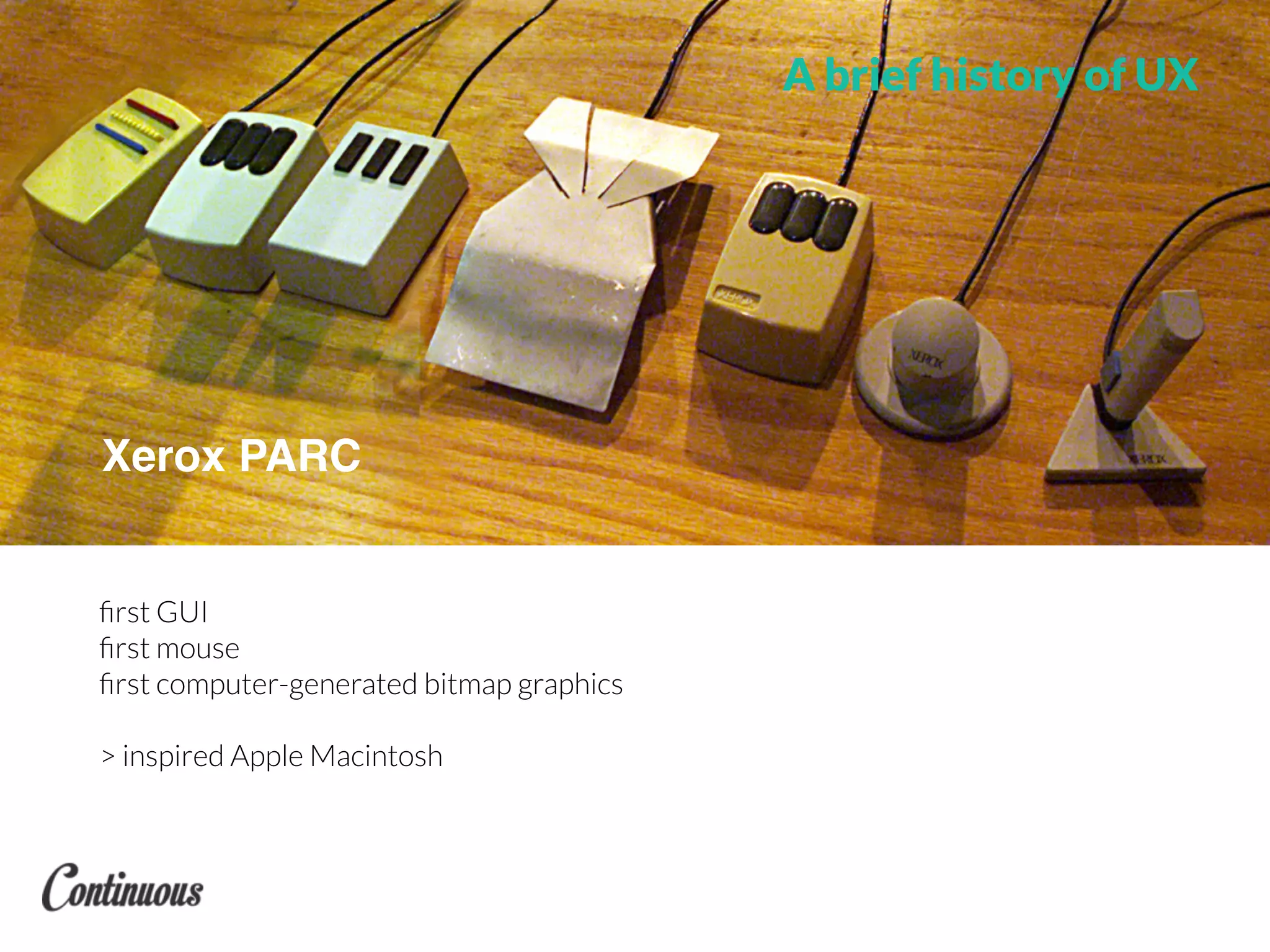 ﬁrst GUI
ﬁrst mouse
ﬁrst computer-generated bitmap graphics
> inspired Apple Macintosh
Xerox PARC
A brief history of UX
 