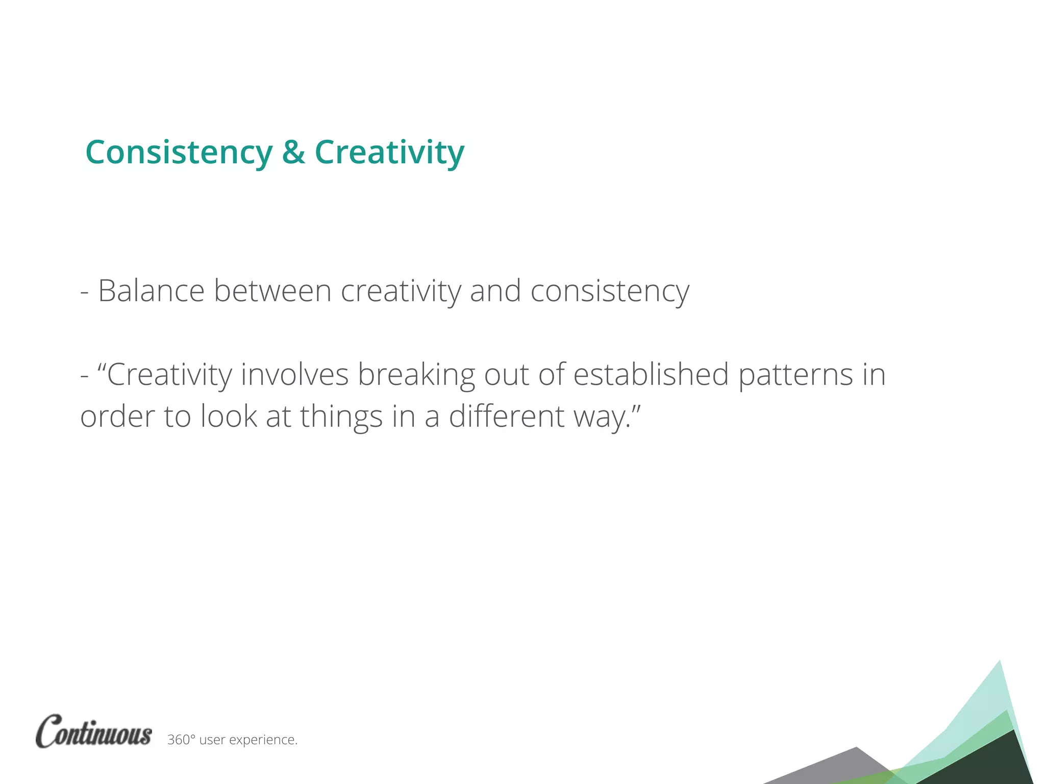 360° user experience.
- Balance between creativity and consistency
- “Creativity involves breaking out of established patterns in
order to look at things in a diﬀerent way.”
Consistency & Creativity
 