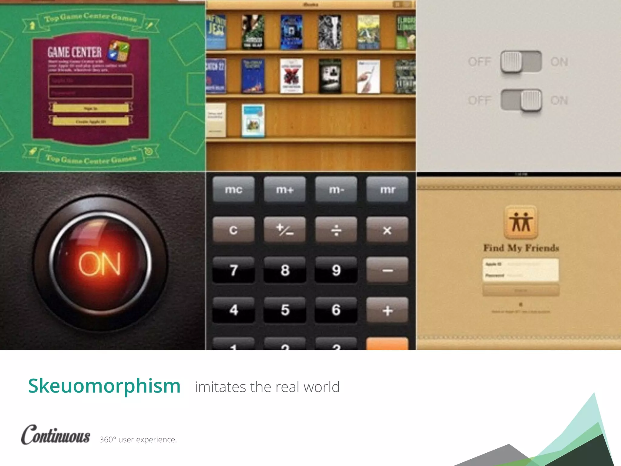 360° user experience.
imitates the real worldSkeuomorphism
 