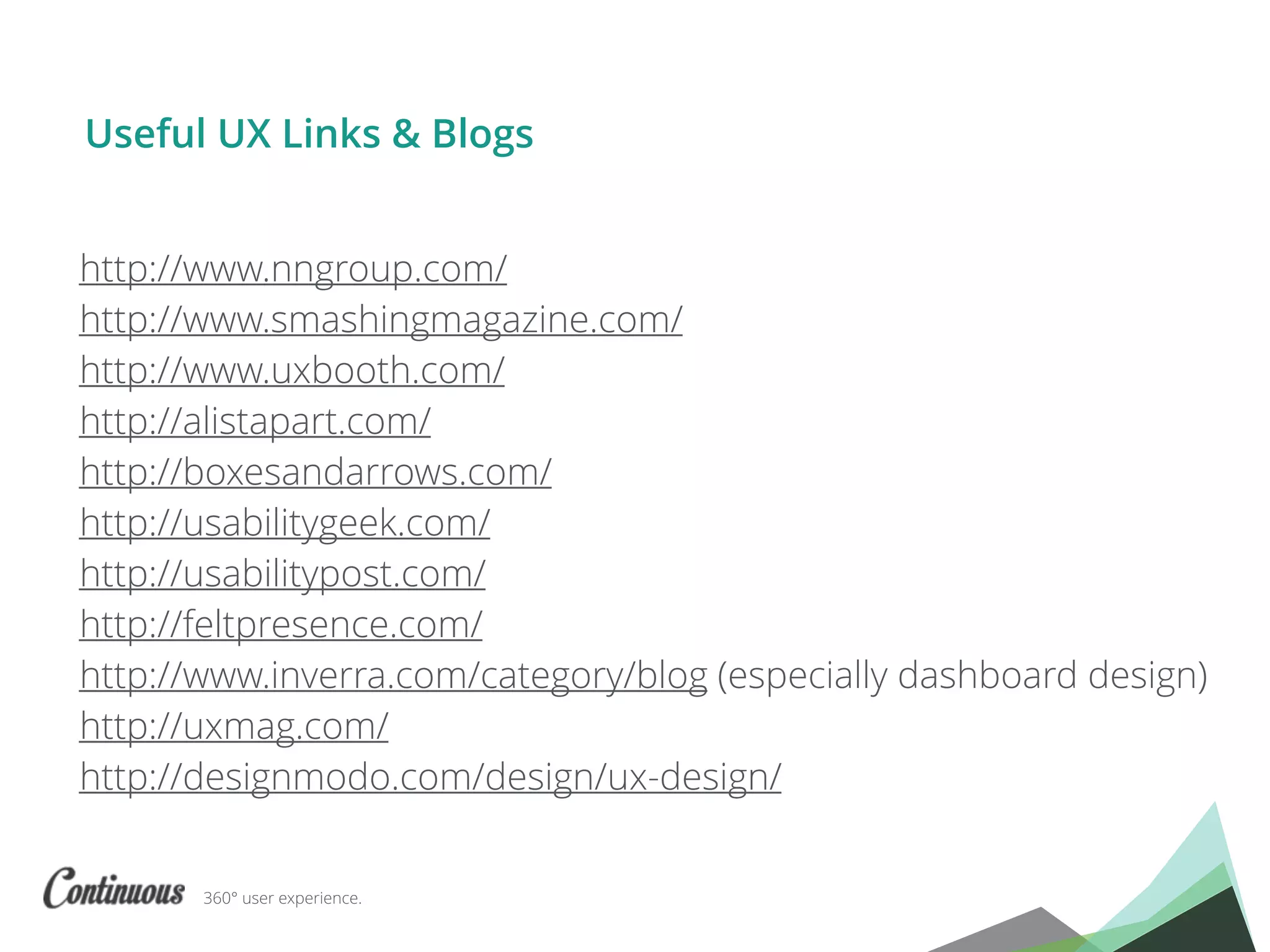 360° user experience.
http://www.nngroup.com/
http://www.smashingmagazine.com/
http://www.uxbooth.com/
http://alistapart.com/
http://boxesandarrows.com/
http://usabilitygeek.com/
http://usabilitypost.com/
http://feltpresence.com/
http://www.inverra.com/category/blog (especially dashboard design)
http://uxmag.com/
http://designmodo.com/design/ux-design/
Useful UX Links & Blogs
 