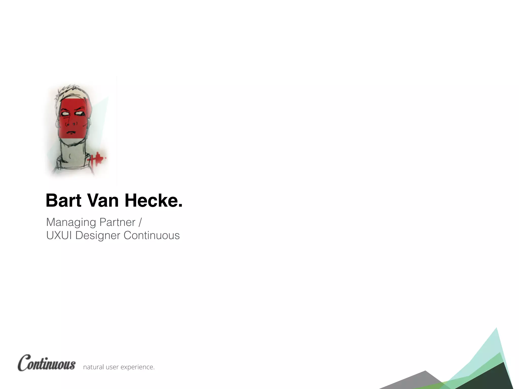 natural user experience.
Bart Van Hecke.
Managing Partner /
UXUI Designer Continuous
 