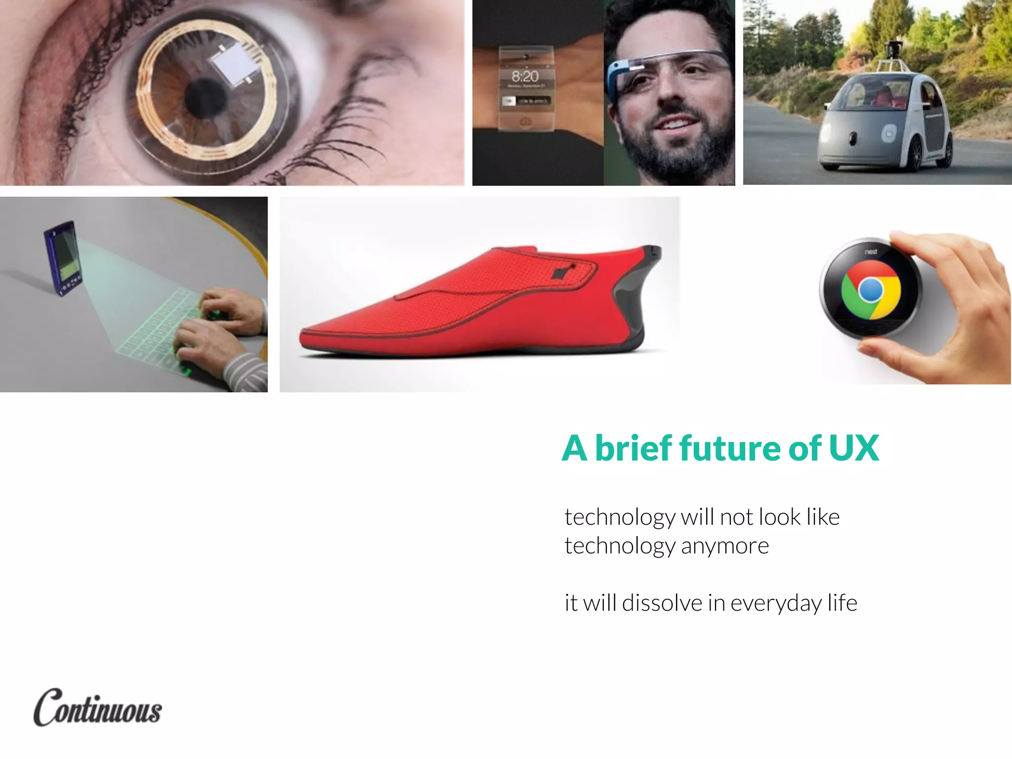 A brief future of UX
technology will not look like
technology anymore
it will dissolve in everyday life
 