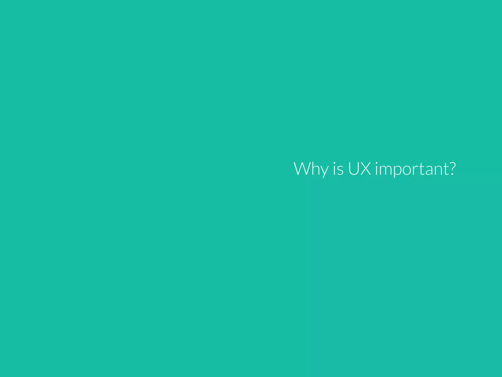 Why is UX important?
 
