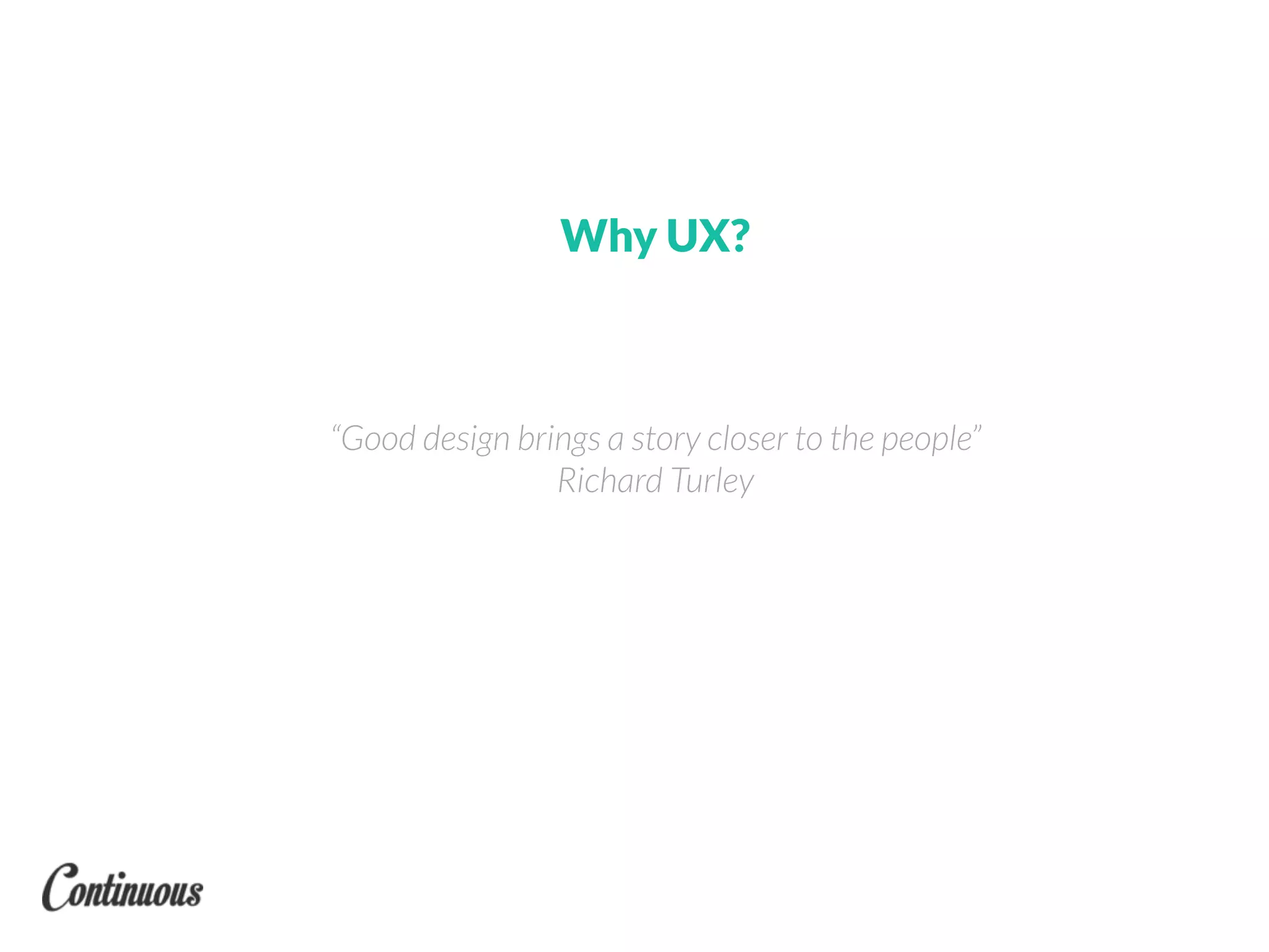 Why UX?
“Good design brings a story closer to the people”
Richard Turley
 