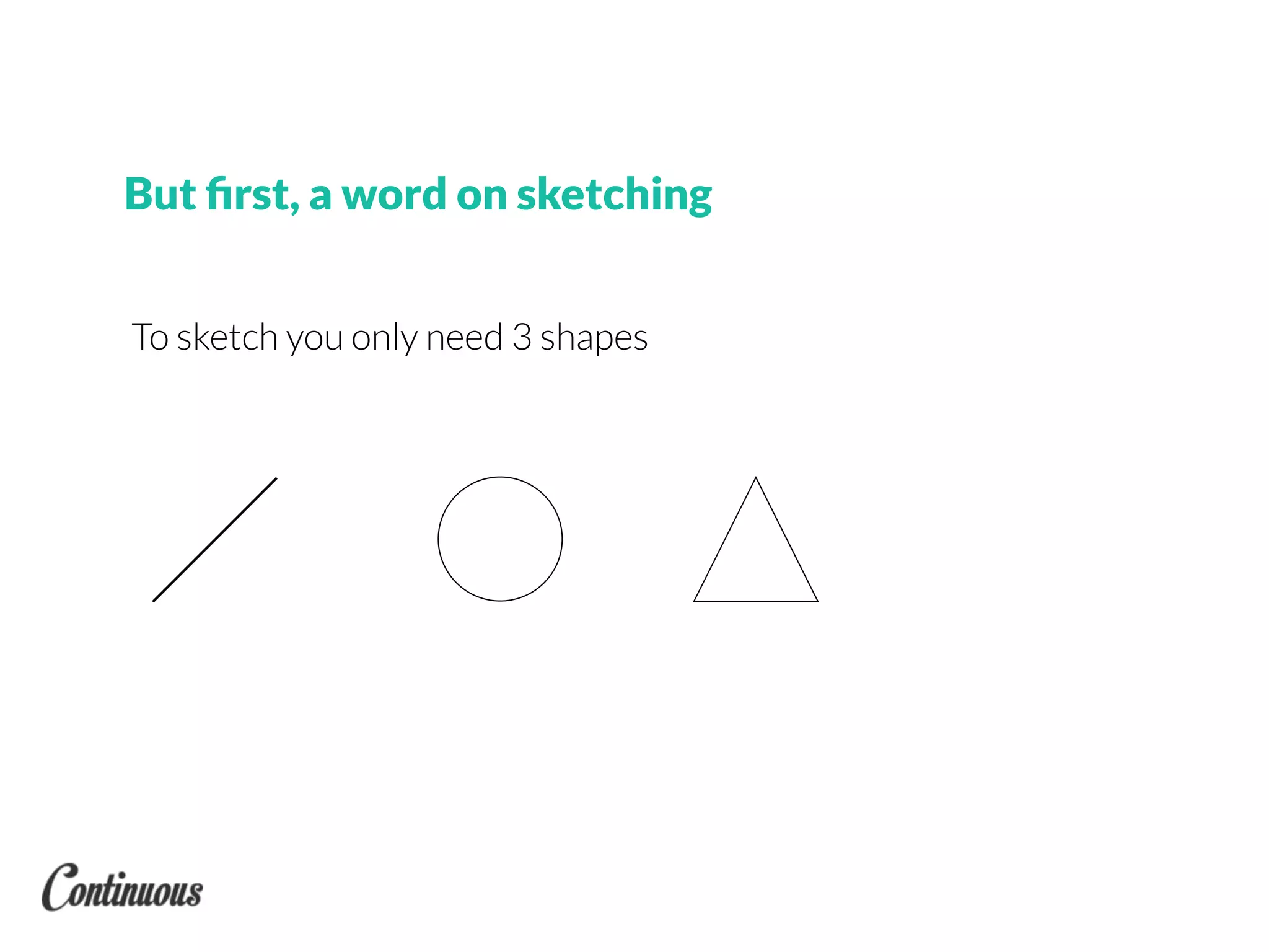 But ﬁrst, a word on sketching
To sketch you only need 3 shapes
 