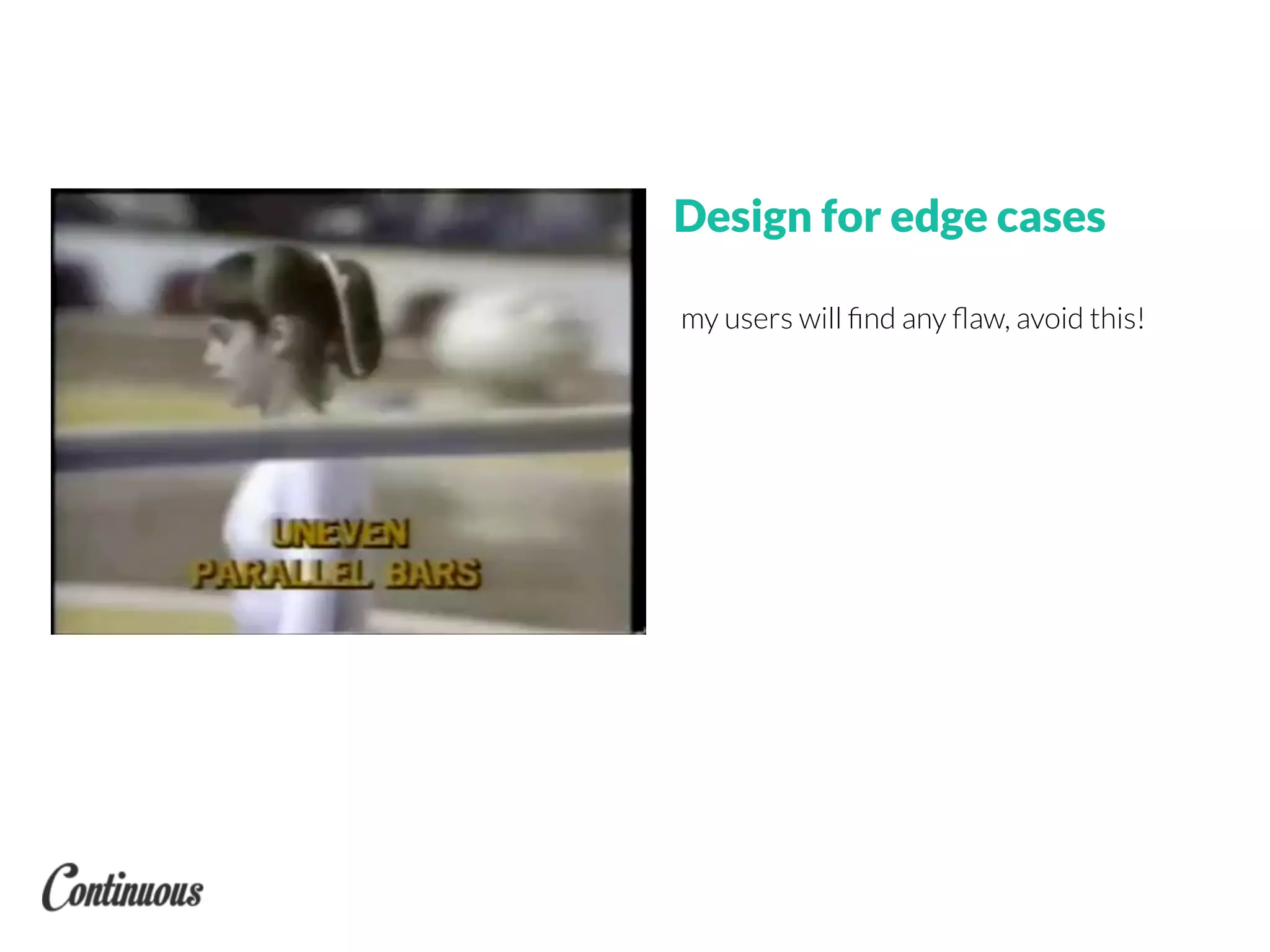 Design for edge cases
my users will ﬁnd any ﬂaw, avoid this!
 