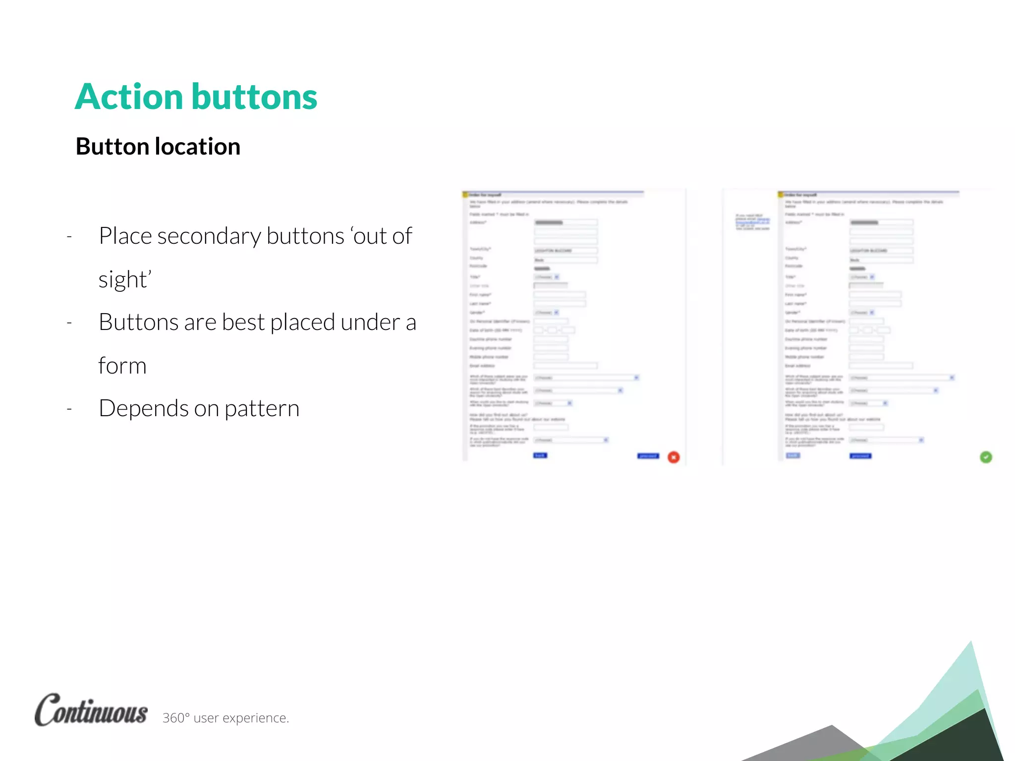 360° user experience.
- Place secondary buttons ‘out of
sight’
- Buttons are best placed under a
form
- Depends on pattern
Action buttons
Button location
 