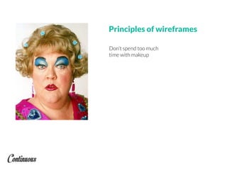 Principles of wireframes
Don’t spend too much
time with makeup
 