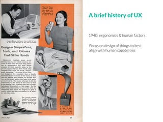 1940: ergonomics & human factors
Focus on design of things to best
align with human capabilities
A brief history of UX
 