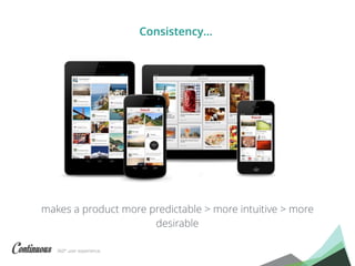 360° user experience.
makes a product more predictable > more intuitive > more
desirable
Consistency…
 