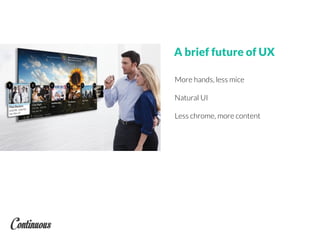 More hands, less mice
Natural UI
Less chrome, more content
A brief future of UX
 