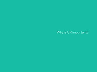 Why is UX important?
 