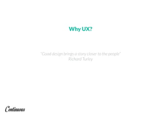 Why UX?
“Good design brings a story closer to the people”
Richard Turley
 