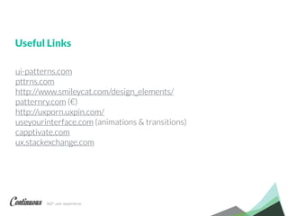 360° user experience.
ui-patterns.com
pttrns.com
http://www.smileycat.com/design_elements/
patternry.com (€)
http://uxporn.uxpin.com/
useyourinterface.com (animations & transitions)
capptivate.com
ux.stackexchange.com
Useful Links
 