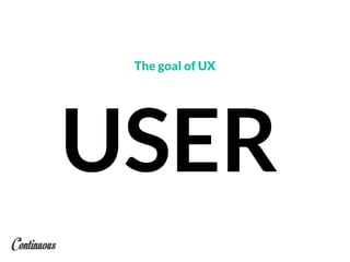 USER
The goal of UX
 