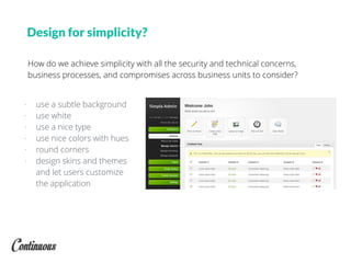 How do we achieve simplicity with all the security and technical concerns,
business processes, and compromises across business units to consider?
Design for simplicity?
- use a subtle background
- use white
- use a nice type
- use nice colors with hues
- round corners
- design skins and themes
and let users customize
the application
 