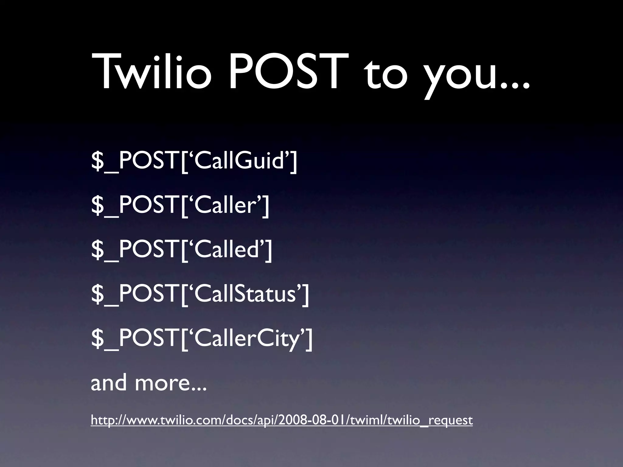 Twilio POST to you...
$_POST[‘CallGuid’]
$_POST[‘Caller’]
$_POST[‘Called’]
$_POST[‘CallStatus’]
$_POST[‘CallerCity’]
and more...
http://www.twilio.com/docs/api/2008-08-01/twiml/twilio_request
 