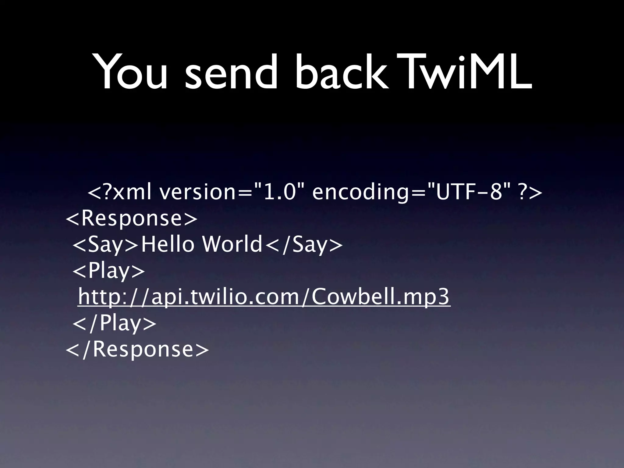 You send back TwiML

  <?xml version="1.0" encoding="UTF-8" ?>
<Response>
<Say>Hello World</Say>
<Play>
 http://api.twilio.com/Cowbell.mp3
</Play>
</Response>
 