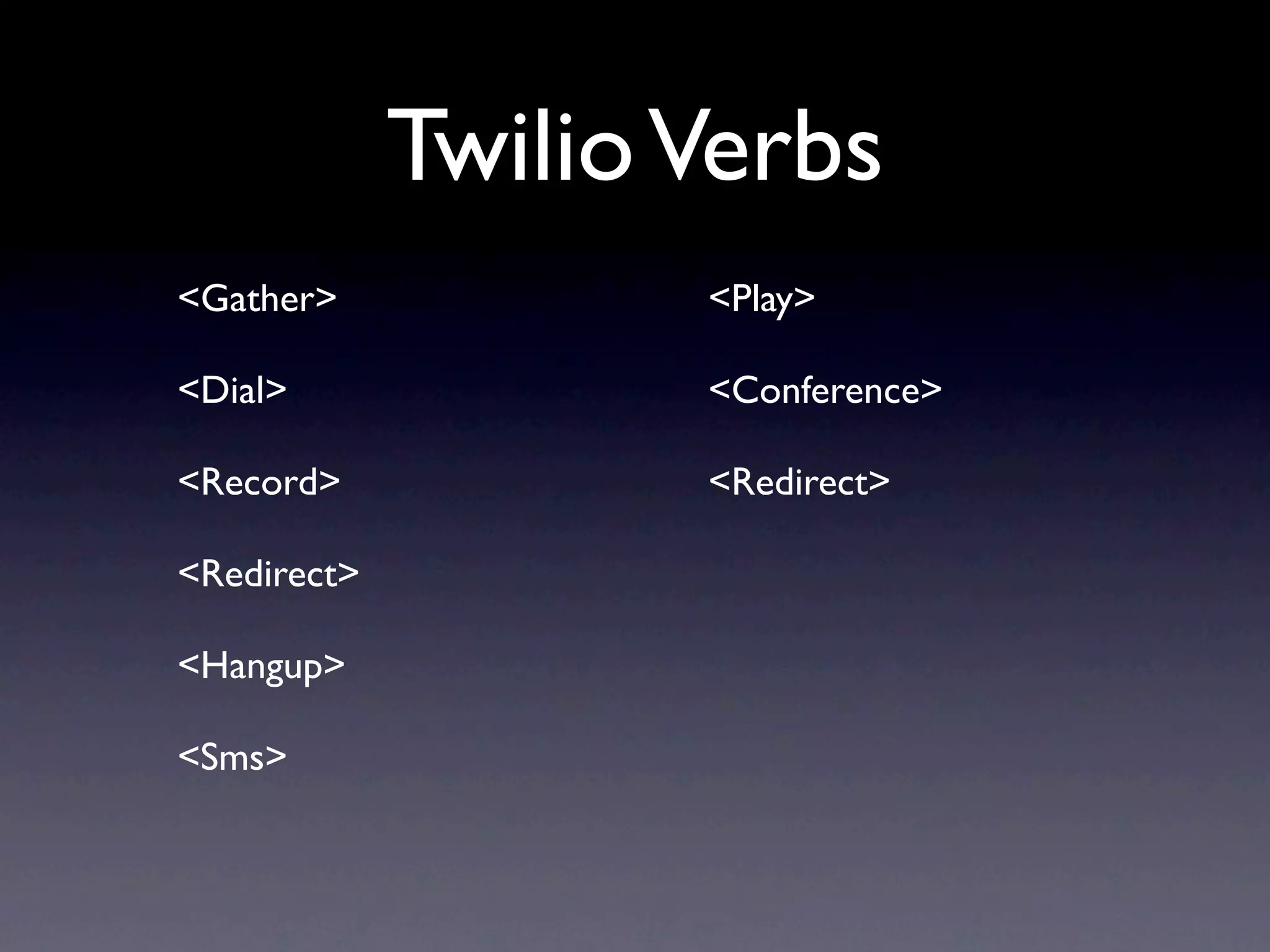 Twilio Verbs
<Gather>            <Play>

<Dial>              <Conference>

<Record>            <Redirect>

<Redirect>

<Hangup>

<Sms>
 