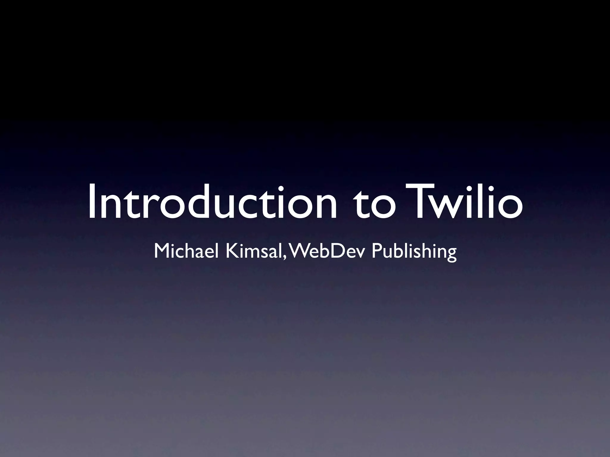 Introduction to Twilio
   Michael Kimsal, WebDev Publishing
 