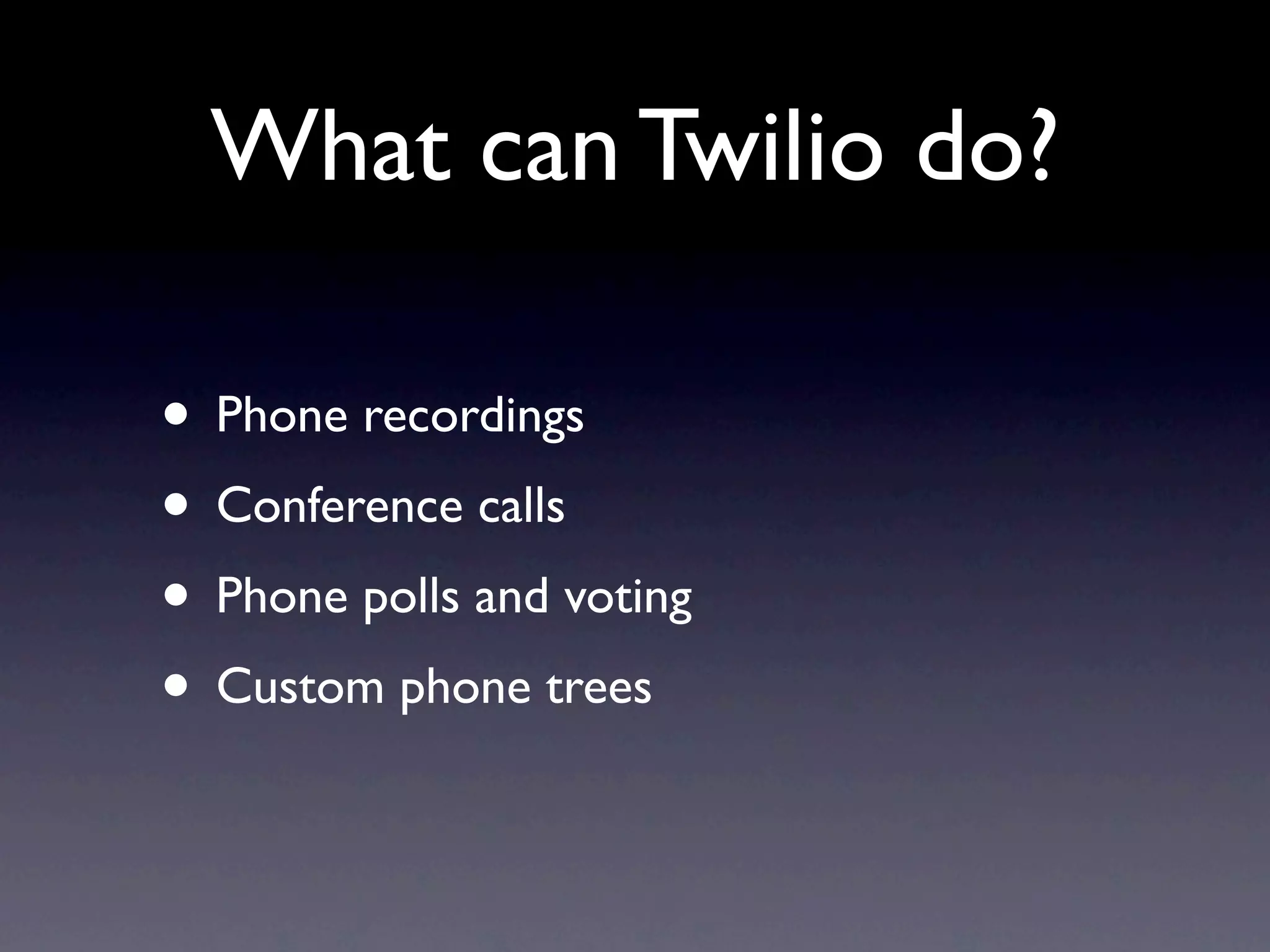 What can Twilio do?

• Phone recordings
• Conference calls
• Phone polls and voting
• Custom phone trees
 