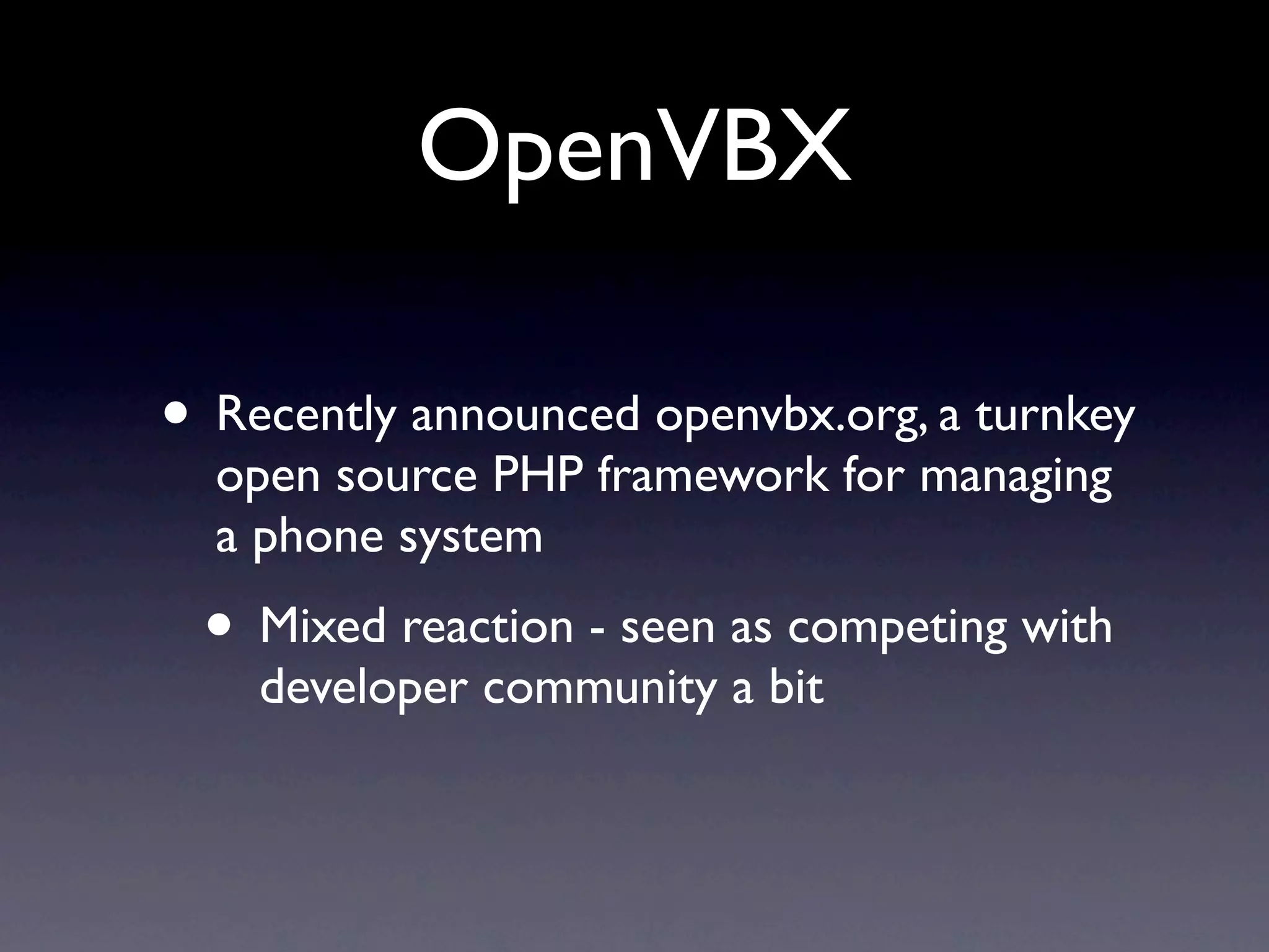 OpenVBX

• Recently announced openvbx.org, a turnkey
  open source PHP framework for managing
  a phone system
 • Mixed reaction - seen as competing with
    developer community a bit
 
